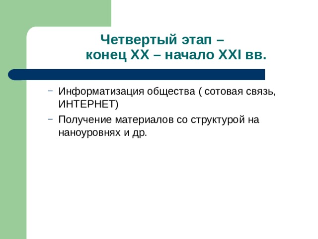 Четвертый этап –  конец ХХ – начало ХХ I вв. Информатизация общества ( сотовая связь, ИНТЕРНЕТ) Получение материалов со структурой на наноуровнях и др. Информатизация общества ( сотовая связь, ИНТЕРНЕТ) Получение материалов со структурой на наноуровнях и др. 