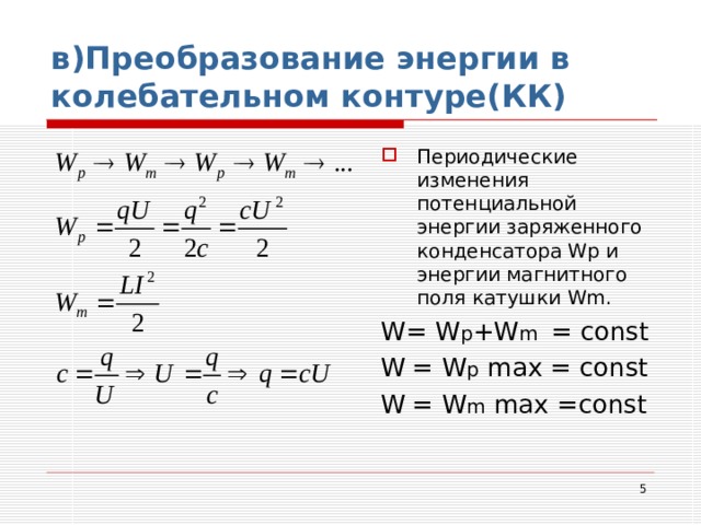 в)Преобразование энергии в колебательном контуре(КК) Периодические изменения потенциальной энергии заряженного конденсатора Wp и энергии магнитного поля катушки Wm . W = W p +W m = const W  = W p  max = const W  = W m  max =const  