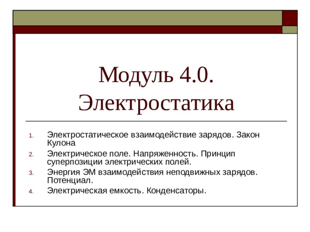 Модуль 4.0. Электростатика Электростатическое взаимодействие зарядов. Закон Кулона Электрическое поле. Напряженность. Принцип суперпозиции электрических полей. Энергия ЭМ взаимодействия неподвижных зарядов. Потенциал. Электрическая емкость. Конденсаторы.  