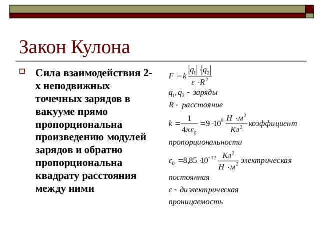 Закон Кулона Сила взаимодействия 2-х неподвижных точечных зарядов в вакууме прямо пропорциональна произведению модулей зарядов и обратно пропорциональна квадрату расстояния между ними 