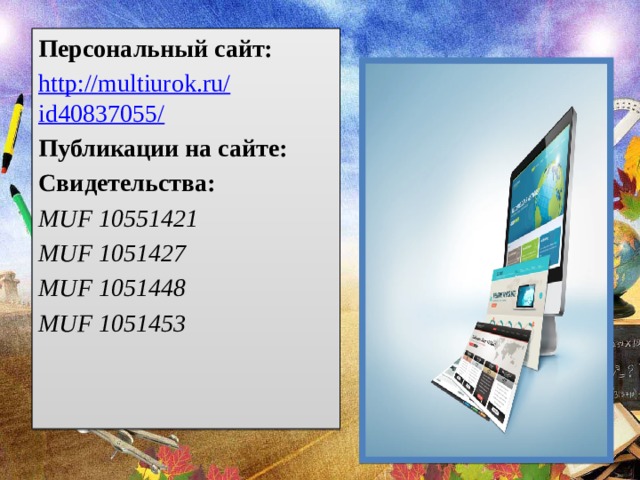 Персональный сайт: http :// multiurok.ru / id40837055 / Публикации на сайте: Свидетельства: MUF 10551421 MUF 1051427 MUF 1051448 MUF 1051453 