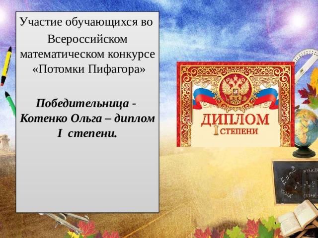 Участие обучающихся во Всероссийском математическом конкурсе «Потомки Пифагора»  Победительница - Котенко Ольга – диплом I степени. 