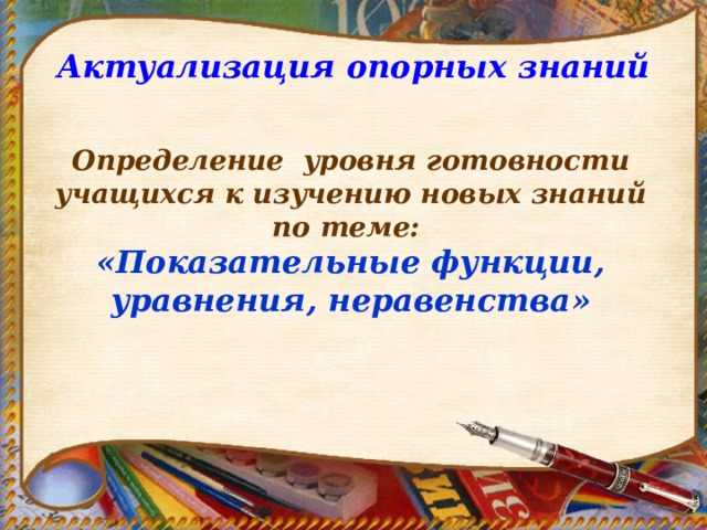 Актуализация опорных знаний Определение уровня готовности учащихся к изучению новых знаний по теме: « Показательные функции, уравнения, неравенства » 