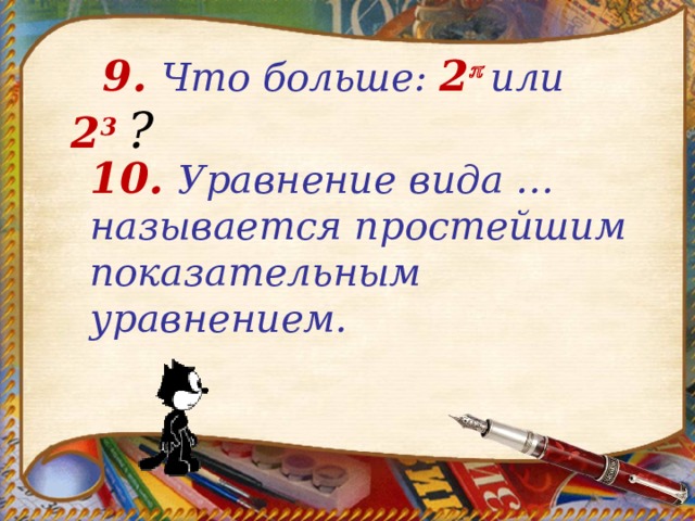  9 .  Что больше: 2   или 2 3  ?  10.  Уравнение вида … называется простейшим показательным уравнением. 