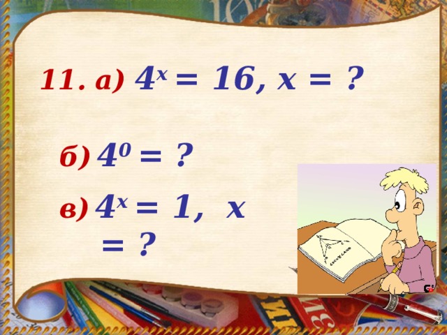  11.  а)  4 х = 16, х =  ? б)  4 0 =  ? в)  4 х = 1, х = ?  