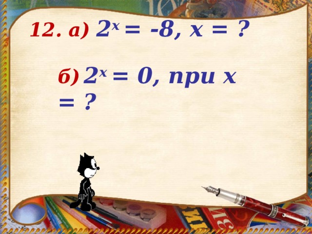 12. а)  2 х = -8, х = ?     б)  2 х = 0, при х =  ?  