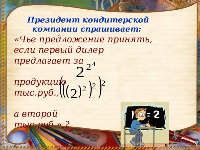 Президент кондитерской компании спрашивает: «Чье предложение принять, если первый дилер предлагает за  продукцию тыс.руб.,  а второй тыс.руб.» ?  