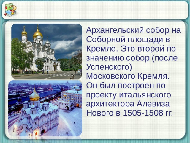  Архангельский собор на Соборной площади в Кремле. Это второй по значению собор (после Успенского) Московского Кремля. Он был построен по проекту итальянского архитектора Алевиза Нового в 1505-1508 гг. 