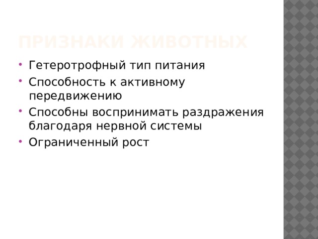 Признаки животных Гетеротрофный тип питания Способность к активному передвижению Способны воспринимать раздражения благодаря нервной системы Ограниченный рост 