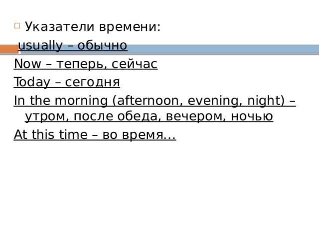 Указатели времени:  usually – обычно Now – теперь, сейчас Today – сегодня In the morning (afternoon, evening, night) – утром, после обеда, вечером, ночью At this time – во время… 