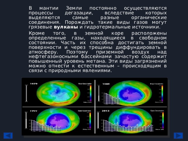 В мантии Земли постоянно осуществляются процессы дегазации, вследствие которых выделяются самые разные органические соединения. Порождать такие виды газов могут грязевые  вулканы  и гидротермальные источники. Кроме того, в земной коре расположены определенные газы, находящиеся в свободном состоянии. Часть их способна достигать земной поверхности и через трещины диффундировать в атмосферу. Поэтому приземной воздух над нефтегазоносными бассейнами зачастую содержит повышенный уровень метана. Эти виды загрязнений можно отнести к естественным – происходящим в связи с природными явлениями. 