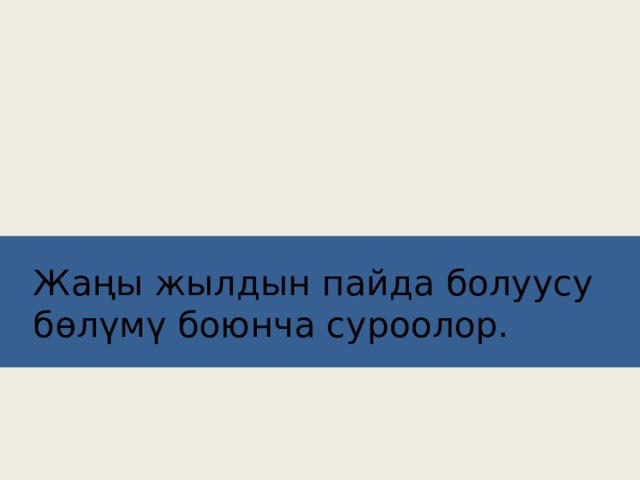 Жаңы жылдын пайда болуусу  бөлүмү боюнча суроолор. 
