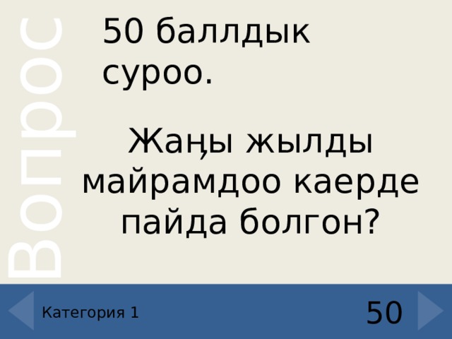 50 баллдык суроо. Жаӊы жылды майрамдоо каерде пайда болгон ? 50 Категория 1 