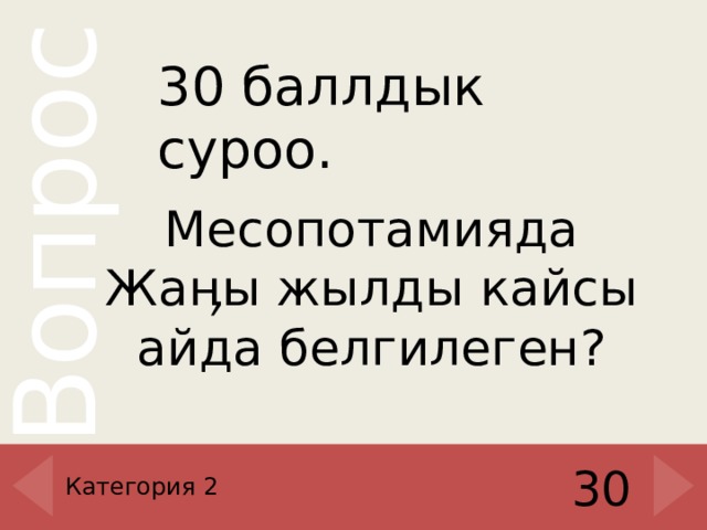 30 баллдык суроо. Месопотамияда Жаӊы жылды кайсы айда белгилеген? Категория 2 30 