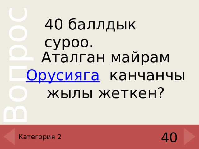40 баллдык суроо.   Аталган майрам  Орусияга   канчанчы жылы жеткен? Категория 2 40 