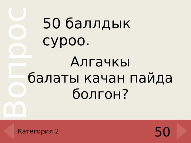 50 баллдык суроо. Алгачкы балаты качан пайда болгон ? Категория 2 50 
