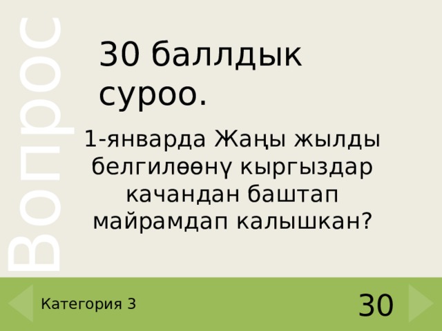 30 баллдык суроо. 1-январда Жаңы жылды белгилөөнү кыргыздар качандан баштап майрамдап калышкан ? Категория 3 30 