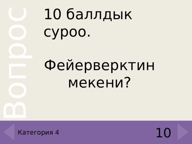10 баллдык суроо. Фейерверктин мекени ? 10 Категория 4 