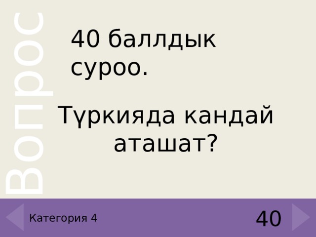 40 баллдык суроо. Түркияда кандай аташат? 40 Категория 4 