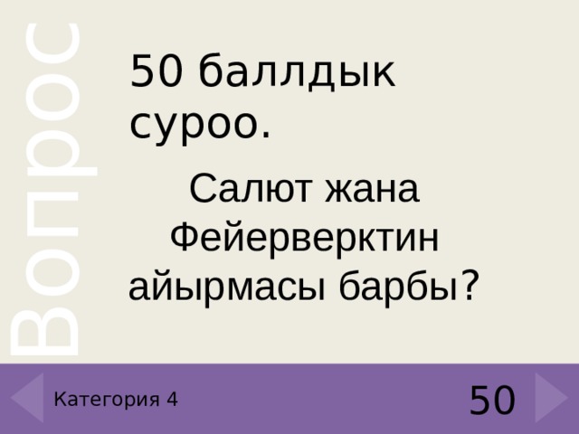 50 баллдык суроо. Салют жана Фейерверктин айырмасы барбы ? 50 Категория 4 