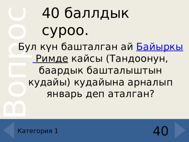 40 баллдык суроо. Бул күн башталган ай  Байыркы  Римде  кайсы (Тандоонун, баардык башталыштын кудайы) кудайына арналып январь деп аталган? 40 Категория 1 