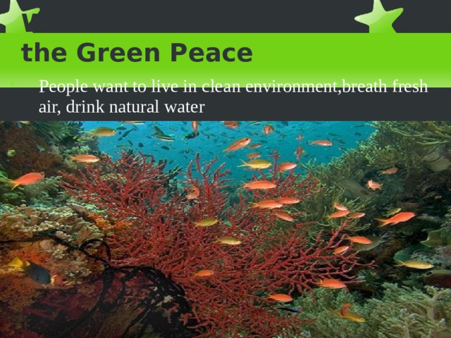 We are from  the Green Peace People want to live in cle a n environment,breath fresh air, drink natural water 