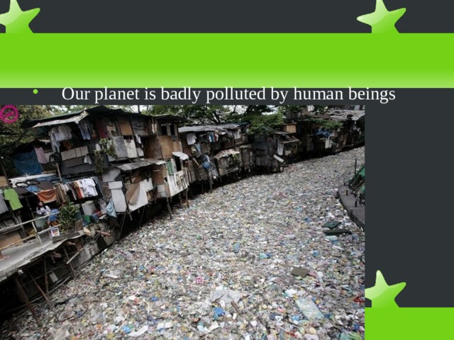Our planet is badly polluted by human beings 