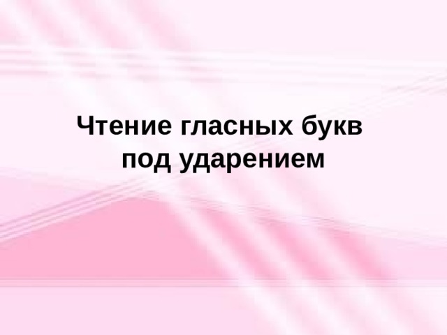 Чтение гласных букв  под ударением 