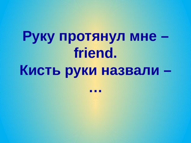 Руку протянул мне – friend.  Кисть руки назвали – …  