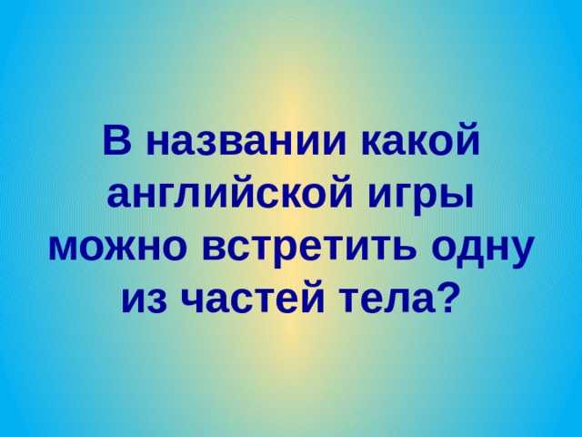 В названии какой английской игры можно встретить одну из частей тела? 