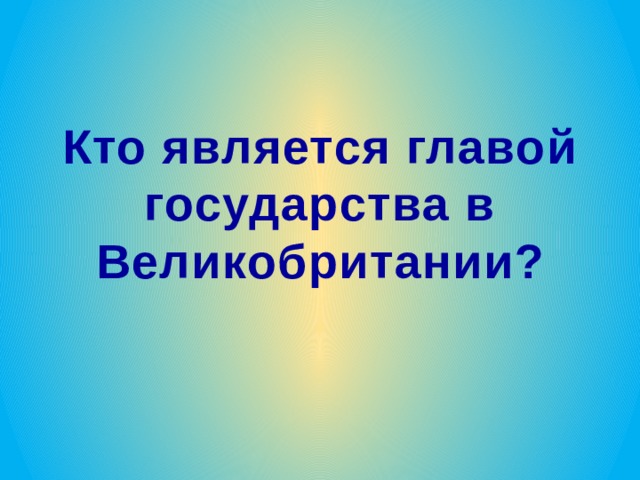 Кто является главой государства в Великобритании? 