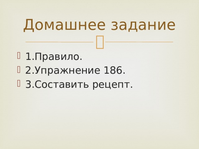 Домашнее задание 1.Правило. 2.Упражнение 186. 3.Составить рецепт. 