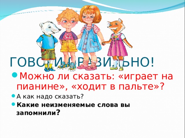 ГОВОРИ ПРАВИЛЬНО! Можно ли сказать: «играет на пианине», «ходит в пальте»?  А как надо сказать? Какие неизменяемые слова вы запомнили ?  