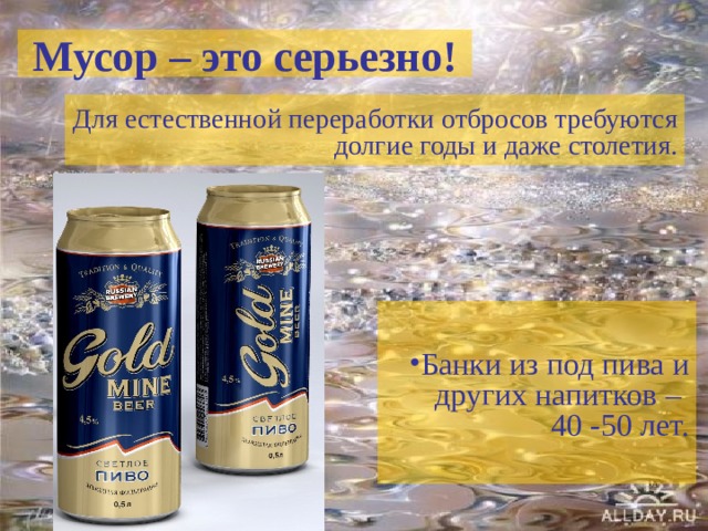 Мусор – это серьезно! Для естественной переработки отбросов требуются долгие годы и даже столетия. Банки из под пива и других напитков –  40 -50 лет. 