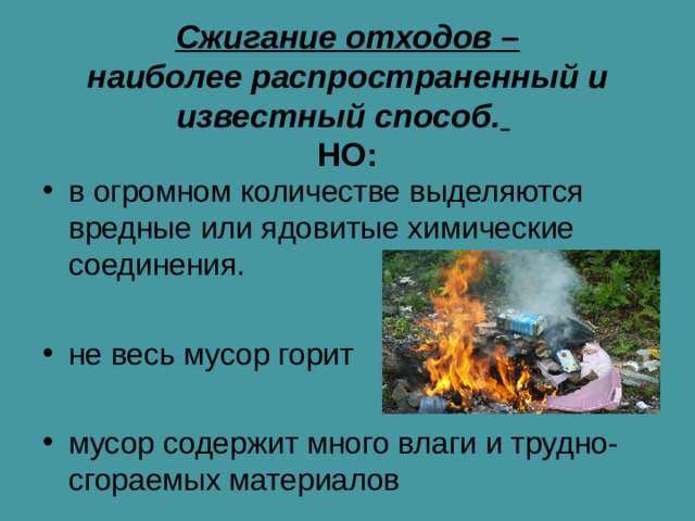 Сжигание отходов –  наиболее распространенный и известный способ.    НО: в огромном количестве выделяются вредные или ядовитые химические соединения.  не весь мусор горит  мусор содержит много влаги и трудно- сгораемых материалов  
