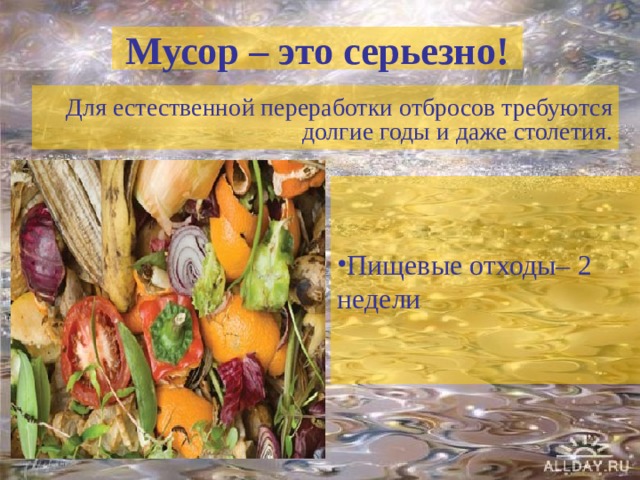 Мусор – это серьезно! Для естественной переработки отбросов требуются долгие годы и даже столетия. Пищевые отходы– 2 недели 
