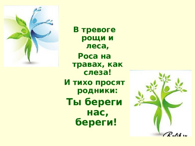  В тревоге рощи и леса, Роса на травах, как слеза! И тихо просят родники: Ты береги нас, береги!  