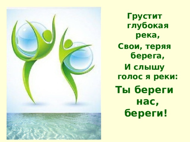 Грустит глубокая река, Свои, теряя берега, И слышу голос я реки: Ты береги нас, береги! 