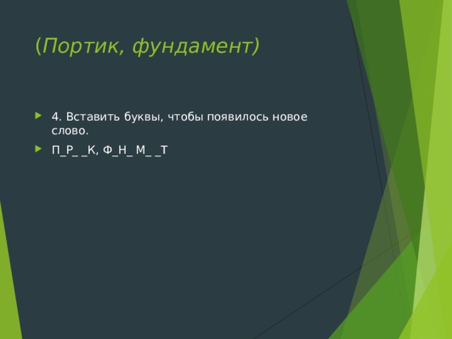 ( Портик, фундамент)   4. Вставить буквы, чтобы появилось новое слово. П_Р_ _К, Ф_Н_ М_ _Т 