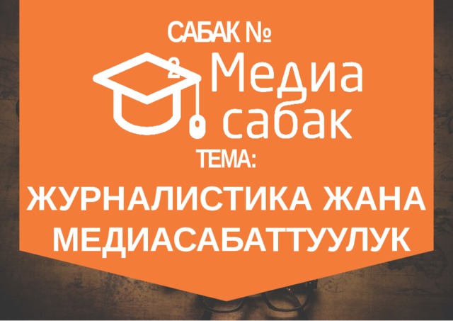 САБАК №  2 ТЕМА: ЖУРНАЛИСТИКА  ЖАНА МЕДИАСАБАТТУУЛУК 
