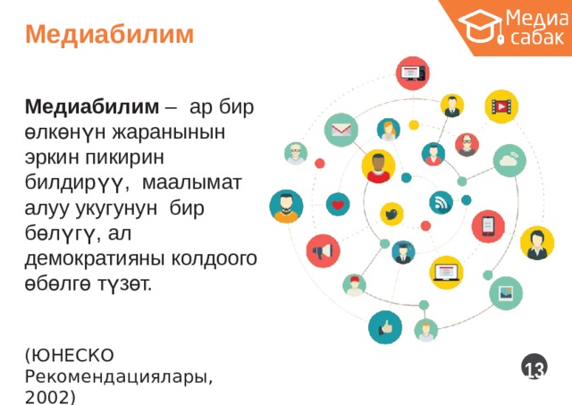 Медиабилим Медиабилим  –  ар  бир өлкөнүн жаранынын эркин пикирин  билдирүү, маалымат алуу укугунун бир бөлүгү, ал демократияны колдоого өбөлгө түзөт. (ЮНЕСКО Рекомендациялары,  2002)  