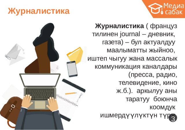 Ж у рналистика Журналистика  (  француз тилинен journal  –  дневник, газета) –  бул  актуалдуу  маалыматты  жыйноо, иштеп чыгуу  жана  массалык коммуникация  каналдары (пресса,  радио, телевидение,  кино  ж.б.). аркылуу  аны  таратуу боюнча  коомдук ишмердүүлүктүн  түрү.  