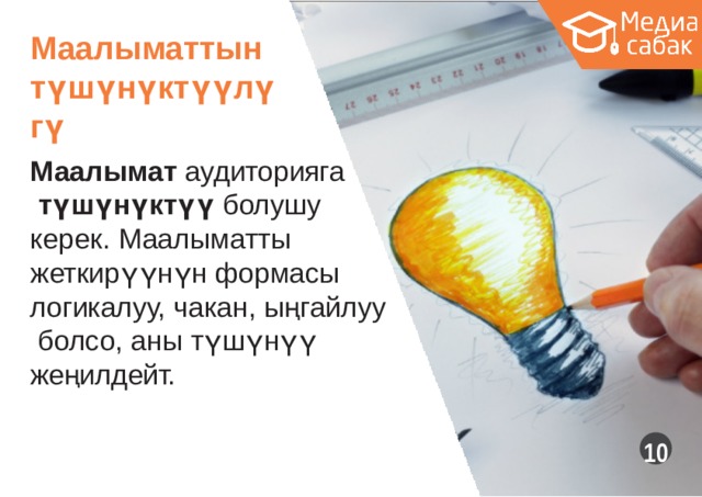Маалыматтын түшүнүктүүлүгү Маалымат  аудиторияга түшүнүктүү болушу керек. Маалыматты жеткирүүнүн  формасы логикалуу, чакан,  ыңгайлуу болсо, аны түшүнүү жеңилдейт. 10 
