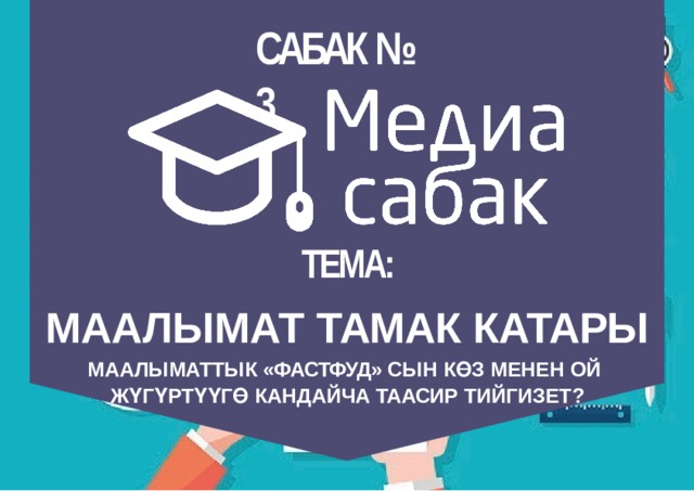 САБАК №  3 ТЕМА: МААЛЫМАТ ТАМАК  КАТАРЫ МААЛЫМАТТЫК «ФАСТФУД» СЫН КӨЗ МЕНЕН ОЙ ЖҮГҮРТҮҮГӨ КАНДАЙЧА ТААСИР  ТИЙГИЗЕТ? 