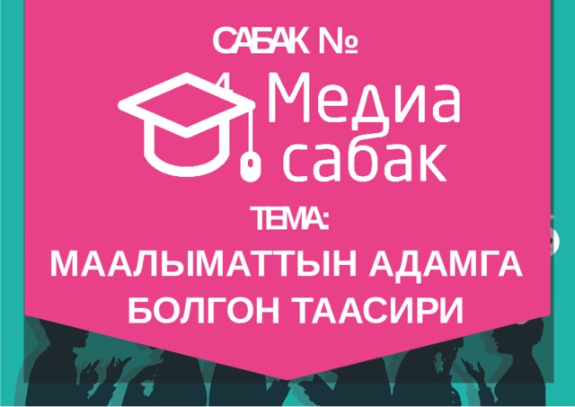 САБАК №  4 ТЕМА: МААЛЫМАТТЫН  АДАМГА БОЛГОН  ТААСИРИ 