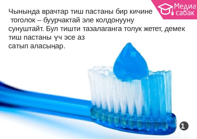 Чынында врачтар тиш пастаны бир кичине тоголок – буурчактай эле  колдонууну сунуштайт. Бул тишти тазалаганга толук жетет, демек тиш пастаны үч эсе  аз сатып  аласыңар. 11 