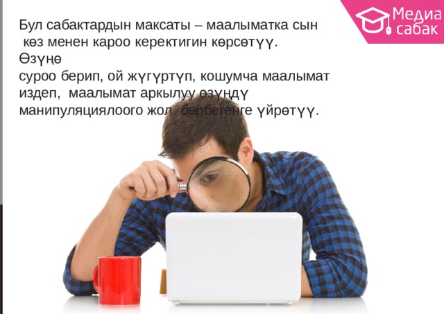 Бул сабактардын максаты – маалыматка сын көз менен кароо керектигин көрсөтүү.  Өзүңө суроо берип, ой жүгүртүп, кошумча маалымат издеп, маалымат аркылуу өзүңдү манипуляциялоого жол бербегенге  үйрөтүү. 