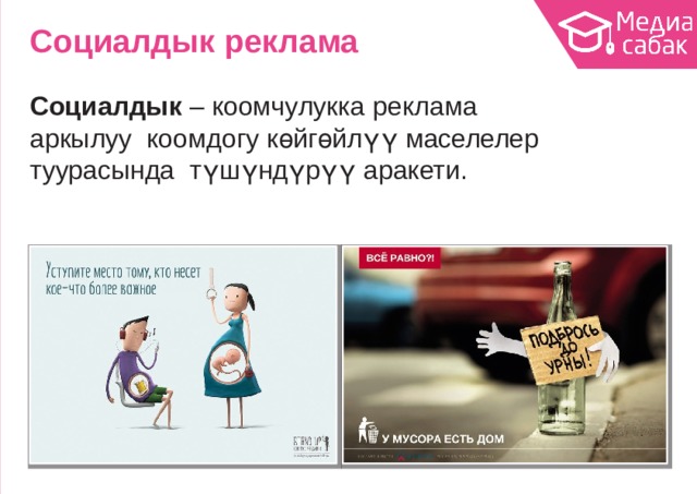 Социалдык  реклама Социалдык – коомчулукка реклама  аркылуу коомдогу көйгөйлүү маселелер туурасында түшүндүрүү  аракети. 
