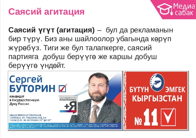 Саясий  агитация Саясий үгүт (агитация)  –  бул  да  рекламанын  бир түрү.  Биз аны шайлоолор убагында  көрүп жүрөбүз. Тиги же бул талапкерге, саясий партияга добуш берүүгө же каршы добуш берүүгө  үндөйт. 
