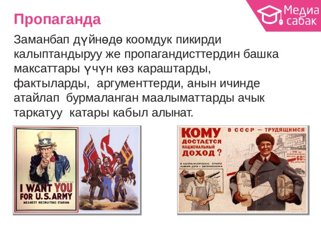 Пропаганда Заманбап дүйнөдө коомдук пикирди калыптандыруу же пропагандисттердин башка максаттары үчүн көз караштарды,  фактыларды, аргументтерди, анын ичинде атайлап бурмаланган маалыматтарды ачык таркатуу катары кабыл  алынат. 